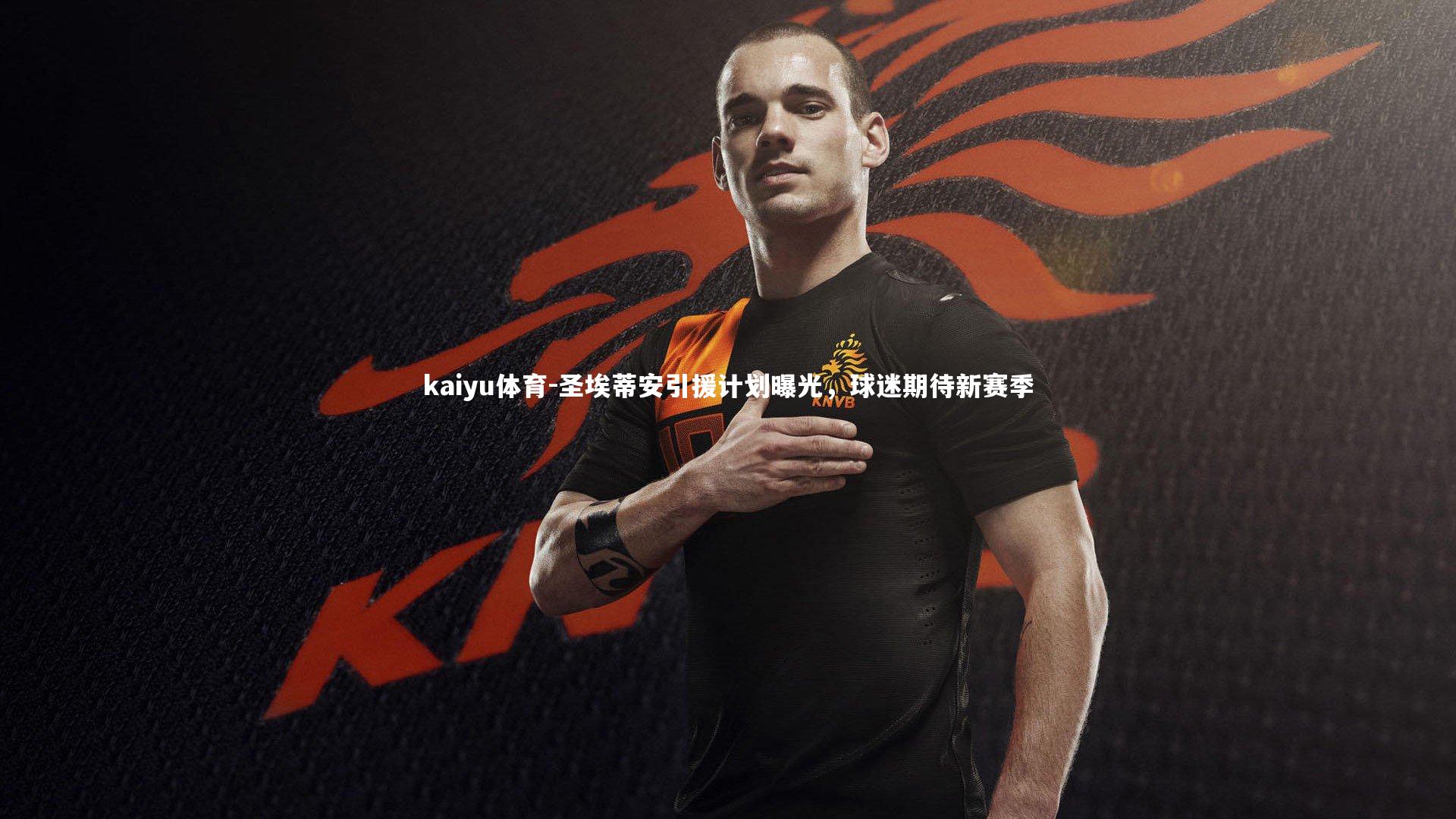 kaiyu体育-圣埃蒂安引援计划曝光，球迷期待新赛季