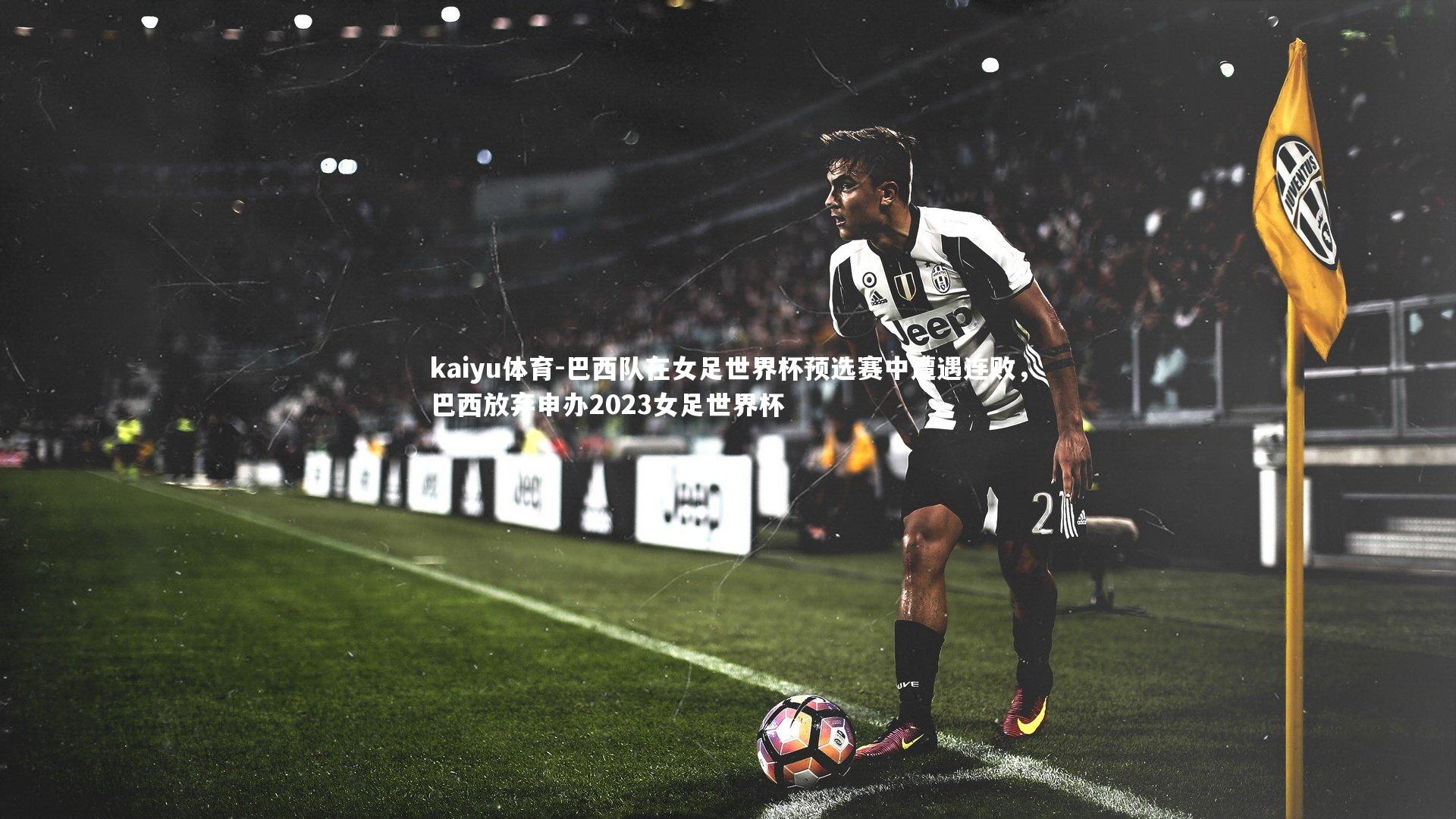 巴西队在女足世界杯预选赛中遭遇连败,巴西放弃申办2023女足世界杯