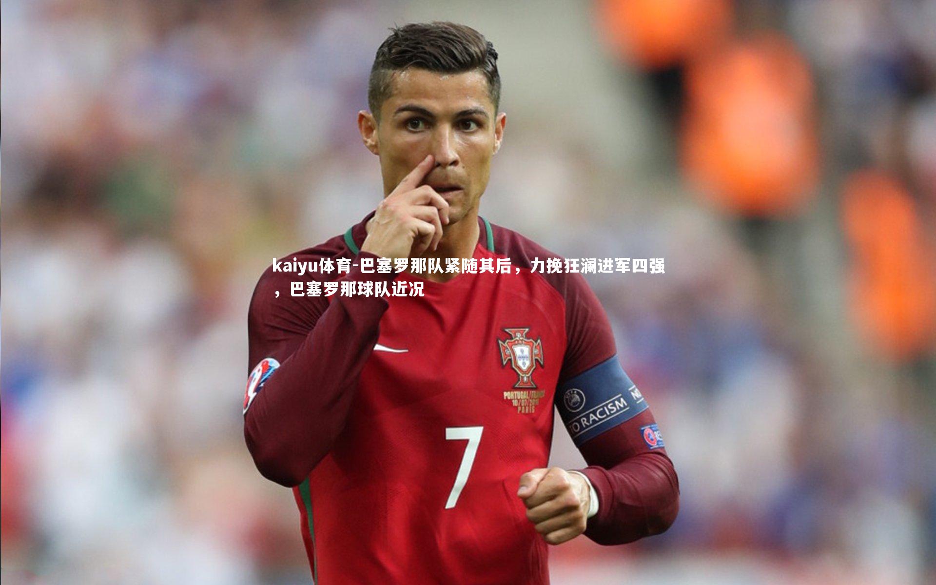 kaiyu体育-巴塞罗那队紧随其后，力挽狂澜进军四强，巴塞罗那球队近况