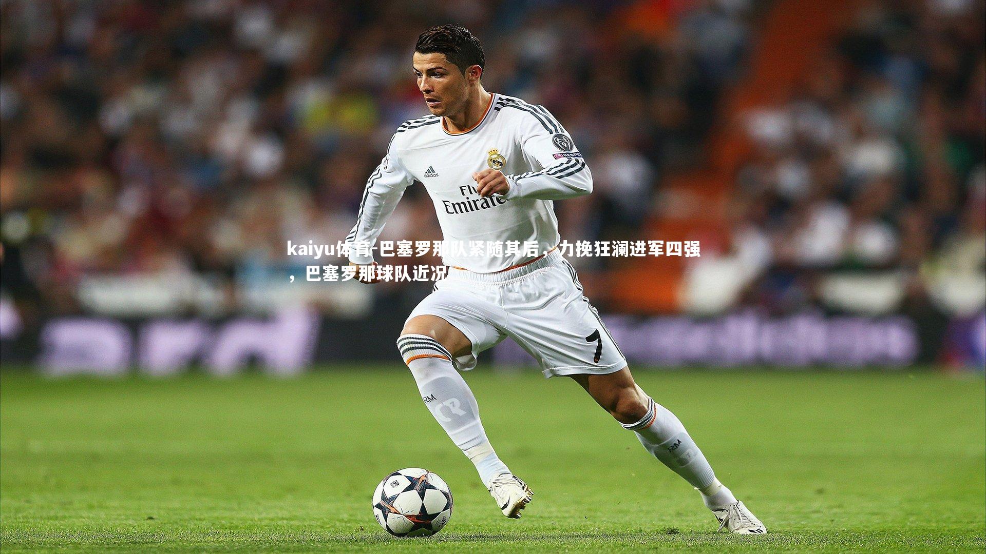 巴塞罗那队紧随其后，力挽狂澜进军四强，巴塞罗那球队近况