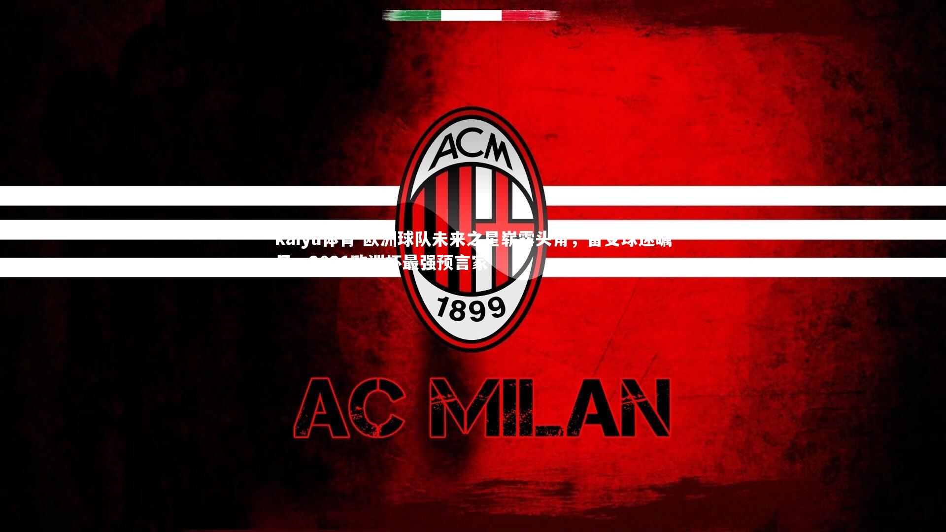 kaiyu体育-欧洲球队未来之星崭露头角，备受球迷瞩目，2021欧洲杯最强预言家