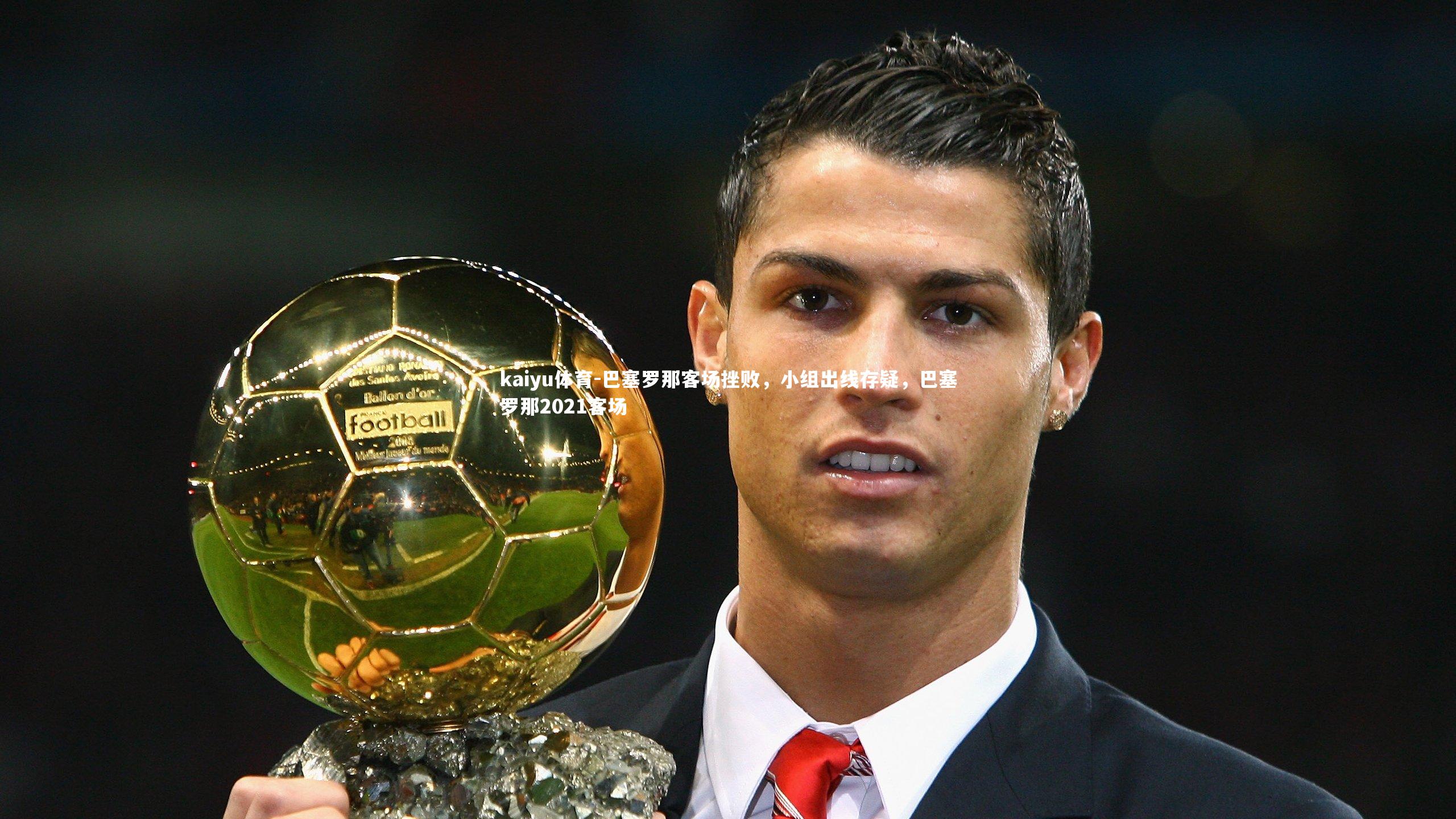 kaiyu体育-巴塞罗那客场挫败，小组出线存疑，巴塞罗那2021客场
