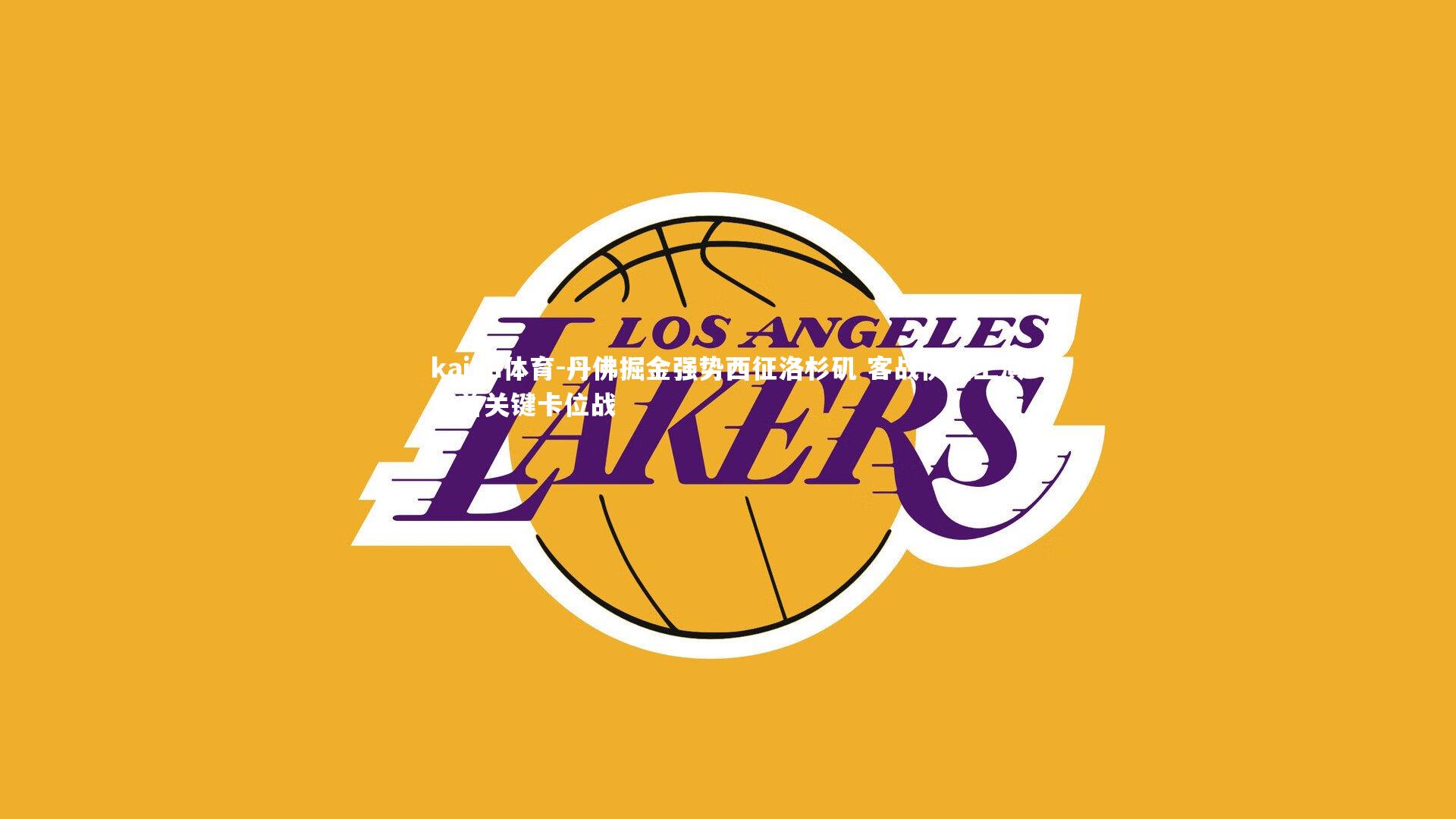 丹佛掘金强势西征洛杉矶 客战快船上演榜首关键卡位战