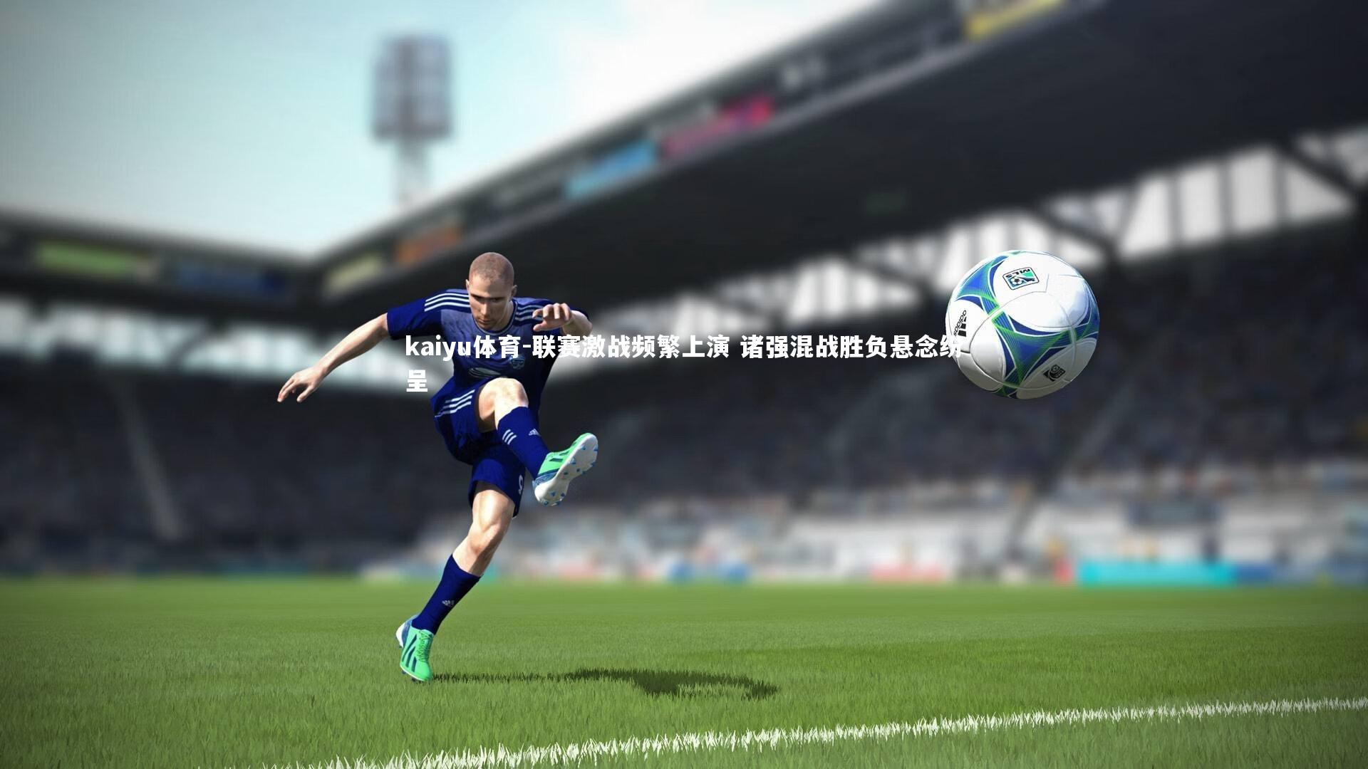 kaiyu体育-联赛激战频繁上演 诸强混战胜负悬念纷呈